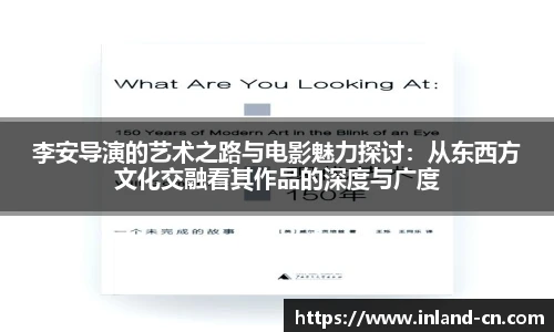 李安导演的艺术之路与电影魅力探讨：从东西方文化交融看其作品的深度与广度